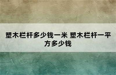 塑木栏杆多少钱一米 塑木栏杆一平方多少钱